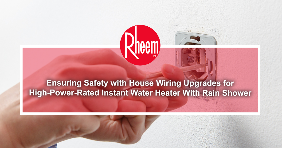 Ensuring Safety with House Wiring Upgrades for High-Power-Rated Instant Water Heater With Rain Shower