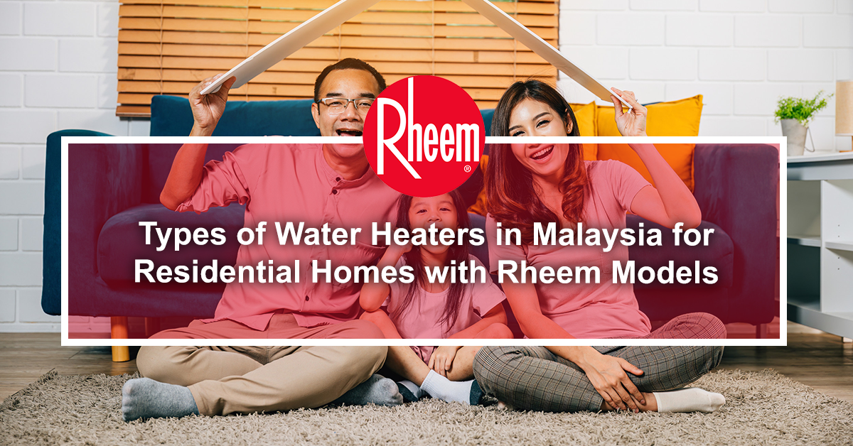 Types of Water Heaters in Malaysia for Residential Homes with Rheem Models