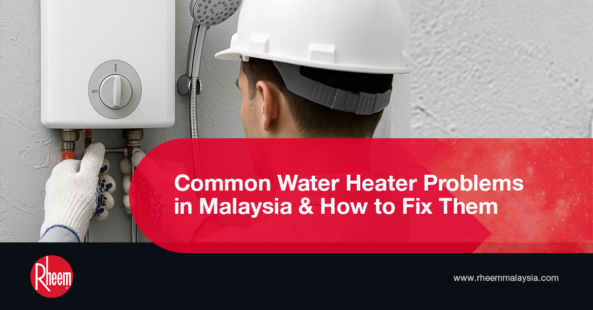 Common Water Heater Problems in Malaysia & How to Fix Them