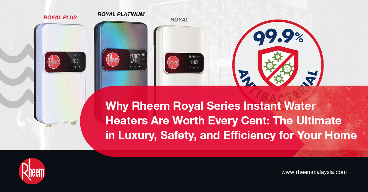 Why Rheem Royal Series Instant Water Heaters Are Worth Every Cent: The Ultimate in Luxury, Safety, and Efficiency for Your Home